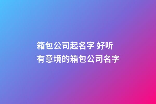 箱包公司起名字 好听有意境的箱包公司名字-第1张-公司起名-玄机派